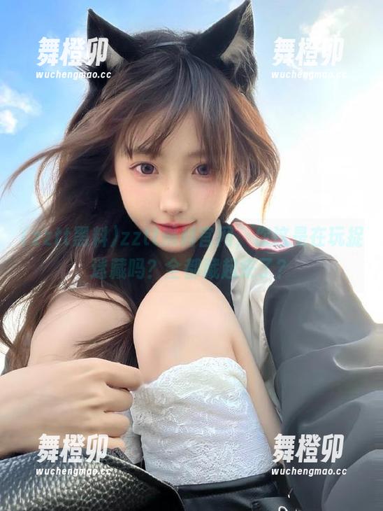 zztt黑料官网，你这是在玩捉迷藏吗？全都藏起来了？