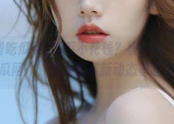 吃瓜不花钱？快下载“免费吃瓜网”，每天都有新动态等着你！
