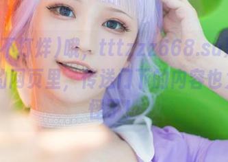 哦，tttzzz668.su黑料不打烊的网页里，传送门下的内容也太…奇怪了！