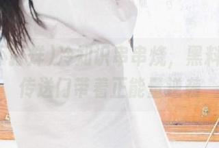 冷知识串串烧，黑料不打烊传送门带着正能量逆袭